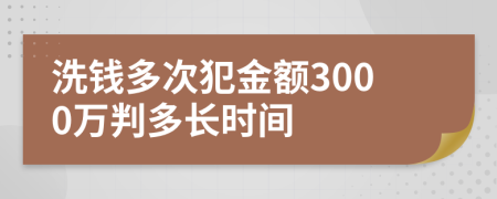 洗钱多次犯金额3000万判多长时间