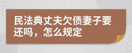 民法典丈夫欠债妻子要还吗，怎么规定