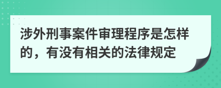 涉外刑事案件审理程序是怎样的，有没有相关的法律规定