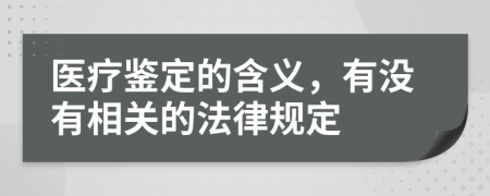 医疗鉴定的含义，有没有相关的法律规定