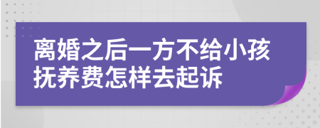 离婚之后一方不给小孩抚养费怎样去起诉