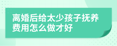 离婚后给太少孩子抚养费用怎么做才好