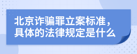 北京诈骗罪立案标准，具体的法律规定是什么