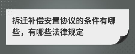 拆迁补偿安置协议的条件有哪些，有哪些法律规定