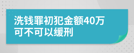 洗钱罪初犯金额40万可不可以缓刑