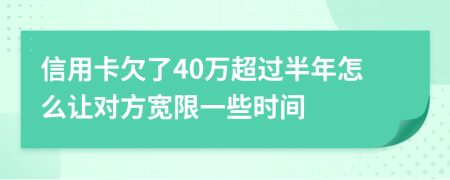 信用卡欠了40万超过半年怎么让对方宽限一些时间