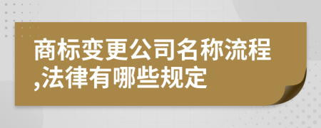 商标变更公司名称流程,法律有哪些规定