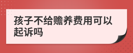 孩子不给赡养费用可以起诉吗