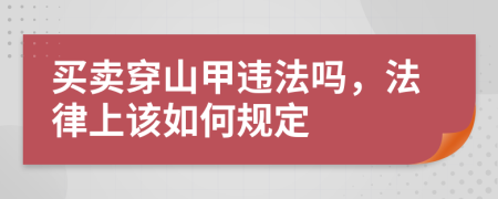 买卖穿山甲违法吗，法律上该如何规定