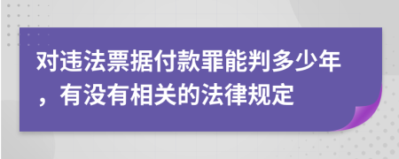 对违法票据付款罪能判多少年，有没有相关的法律规定