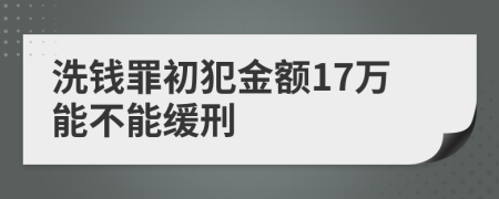 洗钱罪初犯金额17万能不能缓刑