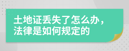 土地证丢失了怎么办，法律是如何规定的