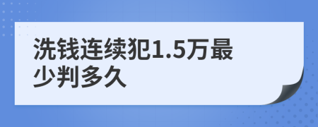 洗钱连续犯1.5万最少判多久
