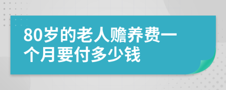 80岁的老人赡养费一个月要付多少钱