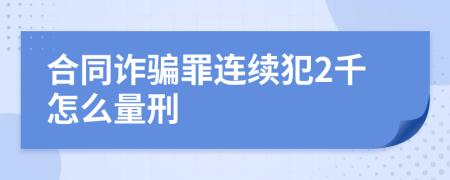 合同诈骗罪连续犯2千怎么量刑