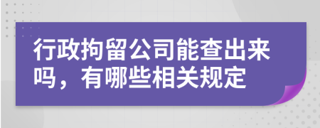 行政拘留公司能查出来吗，有哪些相关规定