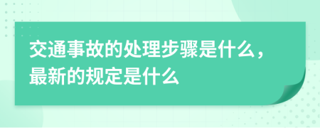 交通事故的处理步骤是什么，最新的规定是什么