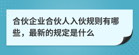 合伙企业合伙人入伙规则有哪些，最新的规定是什么