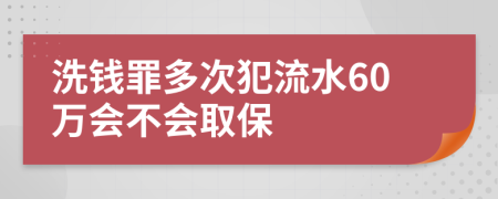 洗钱罪多次犯流水60万会不会取保