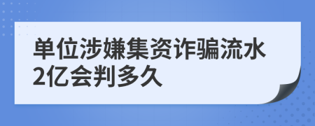 单位涉嫌集资诈骗流水2亿会判多久