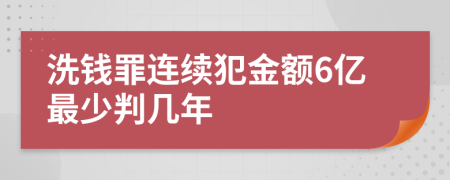 洗钱罪连续犯金额6亿最少判几年