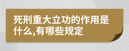 死刑重大立功的作用是什么,有哪些规定