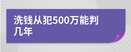 洗钱从犯500万能判几年