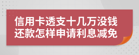 信用卡透支十几万没钱还款怎样申请利息减免