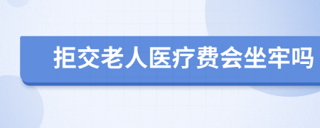 拒交老人医疗费会坐牢吗