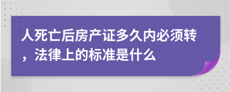 人死亡后房产证多久内必须转，法律上的标准是什么