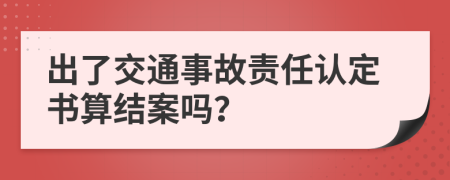 出了交通事故责任认定书算结案吗？