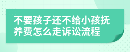 不要孩子还不给小孩抚养费怎么走诉讼流程