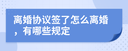 离婚协议签了怎么离婚，有哪些规定