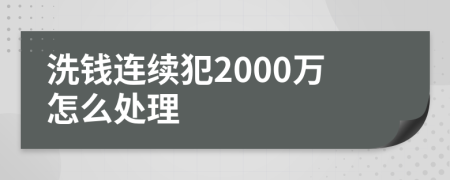 洗钱连续犯2000万怎么处理