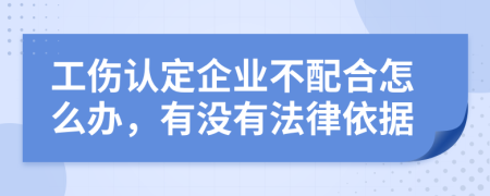 工伤认定企业不配合怎么办，有没有法律依据