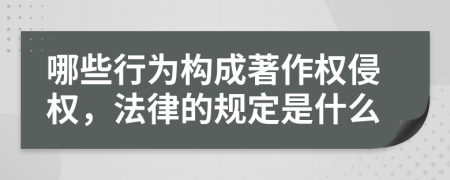 哪些行为构成著作权侵权，法律的规定是什么