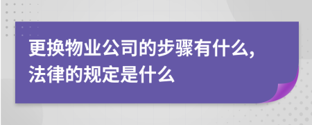 更换物业公司的步骤有什么,法律的规定是什么