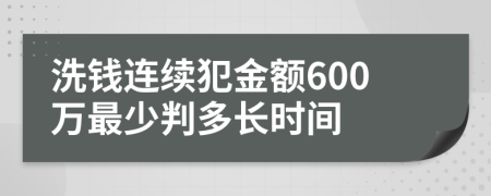 洗钱连续犯金额600万最少判多长时间
