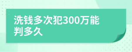 洗钱多次犯300万能判多久