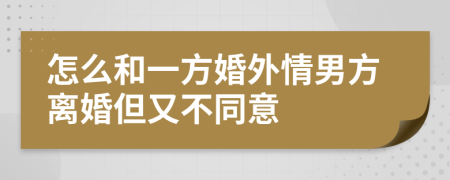 怎么和一方婚外情男方离婚但又不同意