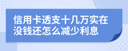 信用卡透支十几万实在没钱还怎么减少利息