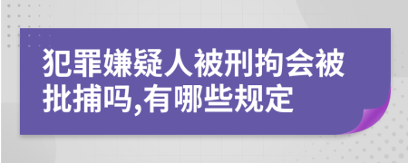 犯罪嫌疑人被刑拘会被批捕吗,有哪些规定