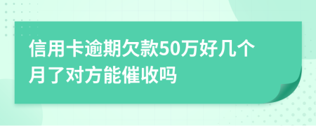 信用卡逾期欠款50万好几个月了对方能催收吗