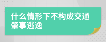 什么情形下不构成交通肇事逃逸