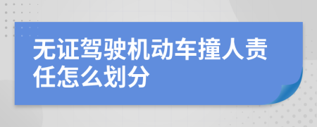 无证驾驶机动车撞人责任怎么划分