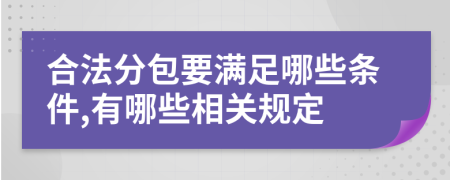 合法分包要满足哪些条件,有哪些相关规定