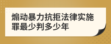 煽动暴力抗拒法律实施罪最少判多少年