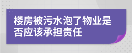 楼房被污水泡了物业是否应该承担责任