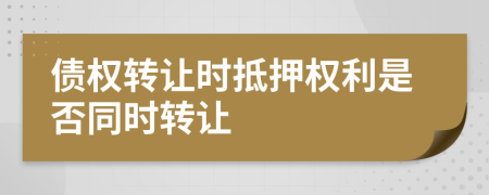 债权转让时抵押权利是否同时转让