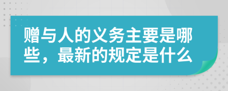 赠与人的义务主要是哪些，最新的规定是什么